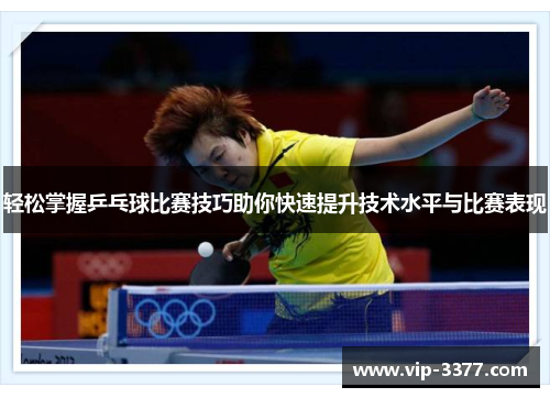 轻松掌握乒乓球比赛技巧助你快速提升技术水平与比赛表现