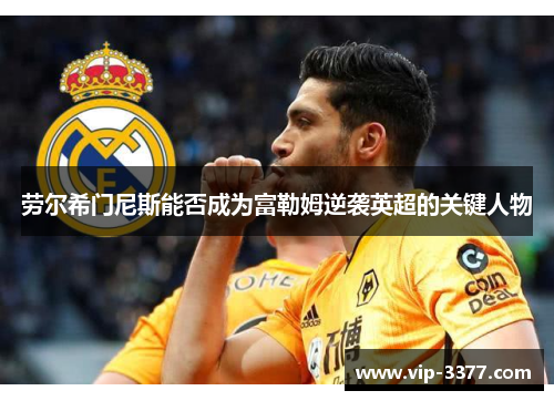 劳尔希门尼斯能否成为富勒姆逆袭英超的关键人物