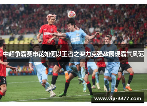 中超争霸赛申花如何以王者之姿力克强敌展现霸气风范