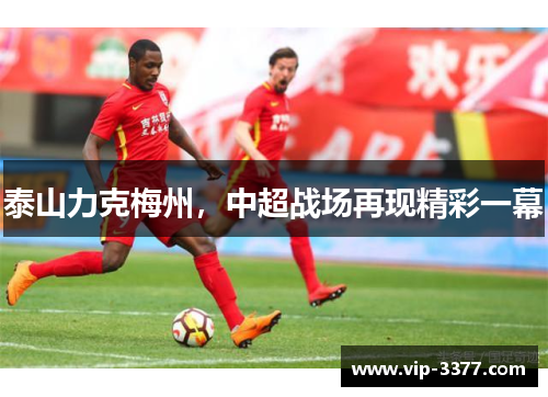 泰山力克梅州，中超战场再现精彩一幕