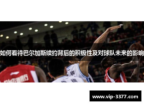 如何看待巴尔加斯续约背后的积极性及对球队未来的影响