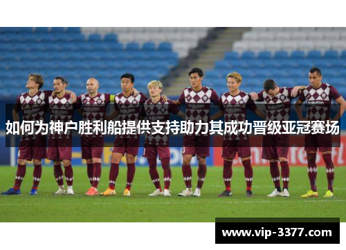 如何为神户胜利船提供支持助力其成功晋级亚冠赛场