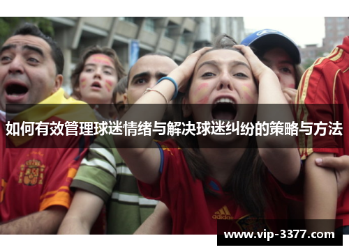 如何有效管理球迷情绪与解决球迷纠纷的策略与方法