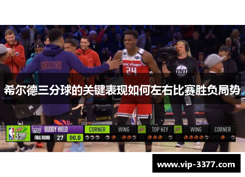 希尔德三分球的关键表现如何左右比赛胜负局势