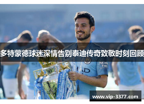 多特蒙德球迷深情告别泰迪传奇致敬时刻回顾