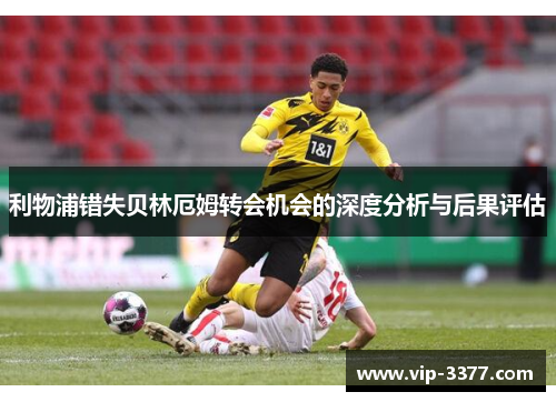 利物浦错失贝林厄姆转会机会的深度分析与后果评估