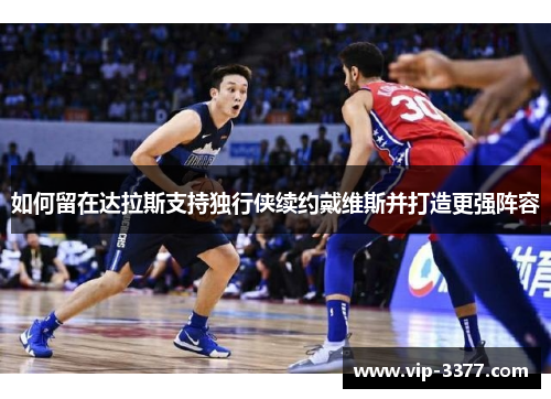 如何留在达拉斯支持独行侠续约戴维斯并打造更强阵容