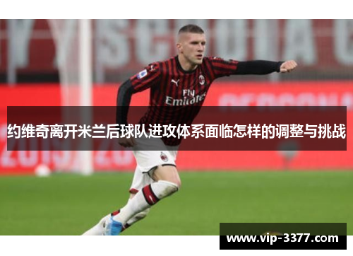 约维奇离开米兰后球队进攻体系面临怎样的调整与挑战