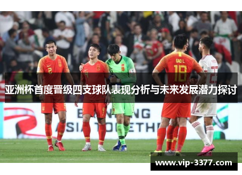 亚洲杯首度晋级四支球队表现分析与未来发展潜力探讨