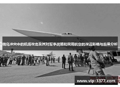俄乌冲突中的机场攻击及其对军事战略和民用航空的深远影响与后果分析