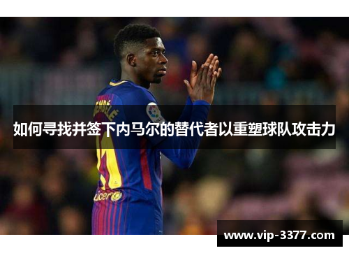 如何寻找并签下内马尔的替代者以重塑球队攻击力