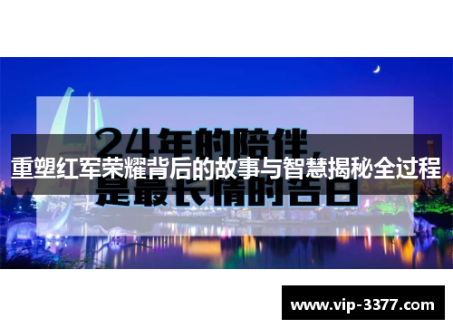 重塑红军荣耀背后的故事与智慧揭秘全过程