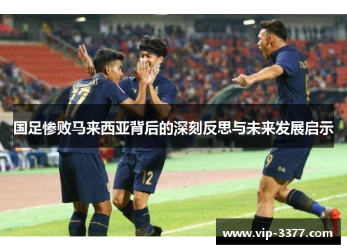 国足惨败马来西亚背后的深刻反思与未来发展启示