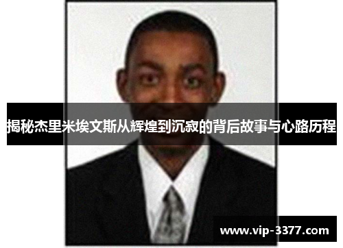 揭秘杰里米埃文斯从辉煌到沉寂的背后故事与心路历程