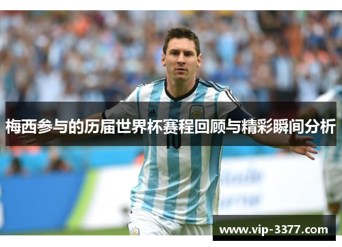 梅西参与的历届世界杯赛程回顾与精彩瞬间分析
