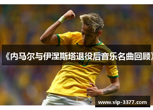 《内马尔与伊涅斯塔退役后音乐名曲回顾》