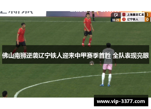 佛山南狮逆袭辽宁铁人迎来中甲赛季首胜 全队表现亮眼