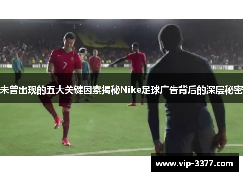 未曾出现的五大关键因素揭秘Nike足球广告背后的深层秘密
