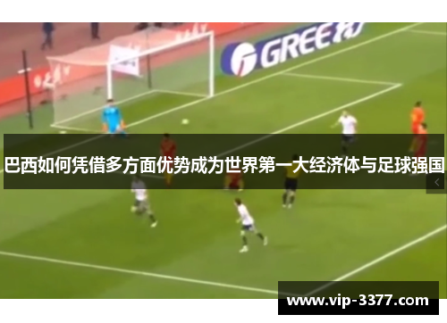 巴西如何凭借多方面优势成为世界第一大经济体与足球强国