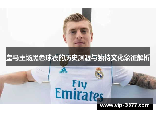 皇马主场黑色球衣的历史渊源与独特文化象征解析
