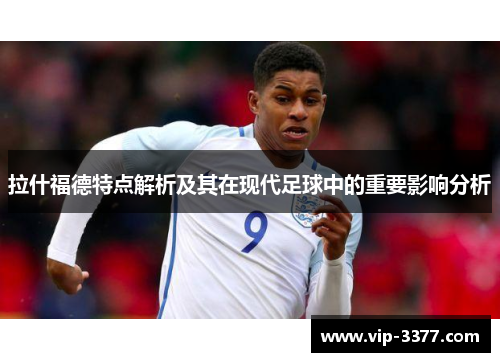 拉什福德特点解析及其在现代足球中的重要影响分析